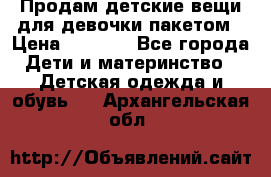 Продам детские вещи для девочки пакетом › Цена ­ 1 000 - Все города Дети и материнство » Детская одежда и обувь   . Архангельская обл.